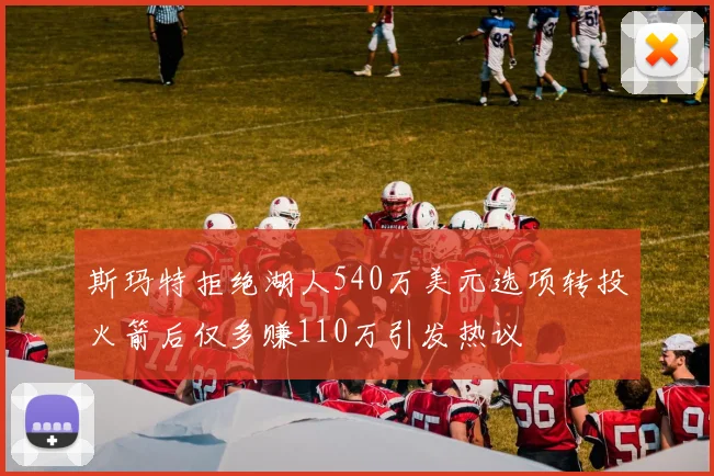 斯玛特拒绝湖人540万美元选项转投火箭后仅多赚110万引发热议