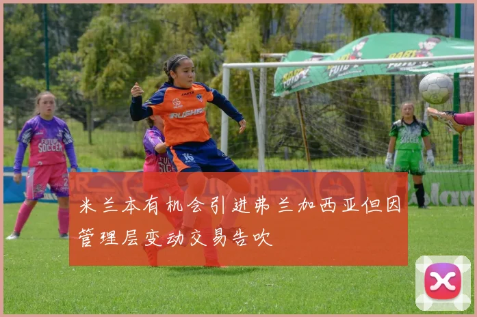 米兰本有机会引进弗兰加西亚但因管理层变动交易告吹