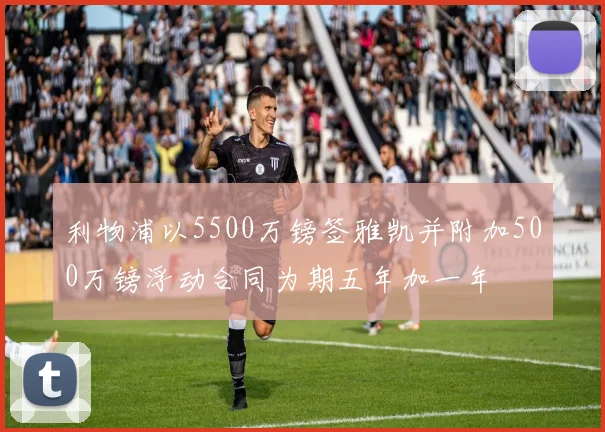 利物浦以5500万镑签雅凯并附加500万镑浮动合同为期五年加一年