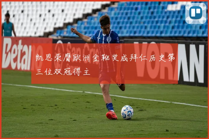 凯恩荣膺欧洲金靴奖成拜仁历史第三位双冠得主