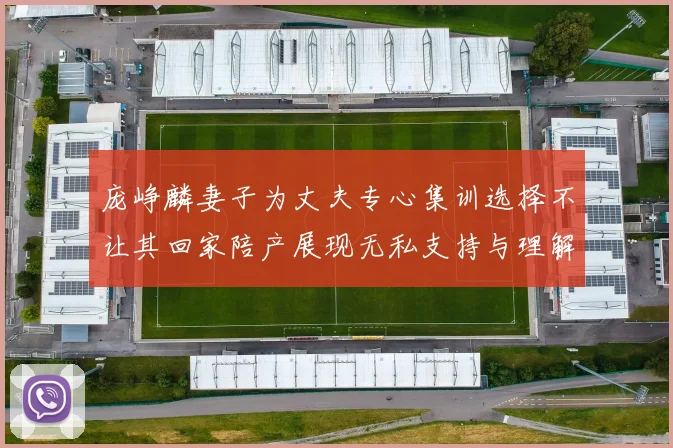 庞峥麟妻子为丈夫专心集训选择不让其回家陪产展现无私支持与理解